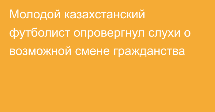 Молодой казахстанский футболист опровергнул слухи о возможной смене гражданства