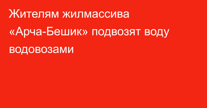 Жителям жилмассива «Арча-Бешик» подвозят воду водовозами