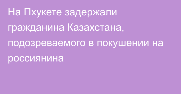 На Пхукете задержали гражданина Казахстана, подозреваемого в покушении на россиянина