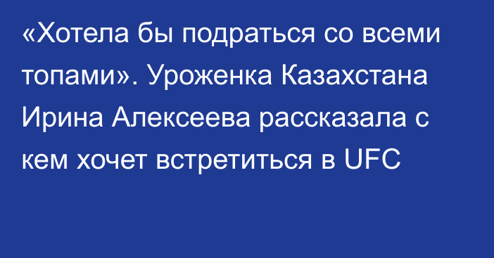 «Хотела бы подраться со всеми топами». Уроженка Казахстана Ирина Алексеева рассказала с кем хочет встретиться в UFC