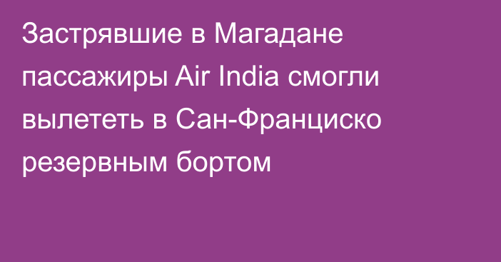 Застрявшие в Магадане пассажиры Air India смогли вылететь в Сан-Франциско резервным бортом