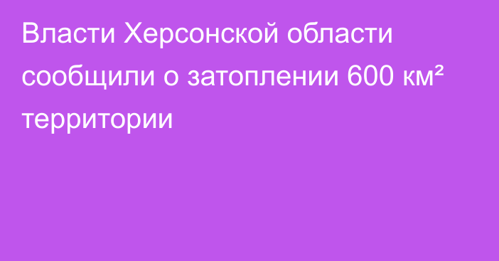 Власти Херсонской области сообщили о затоплении 600 км² территории