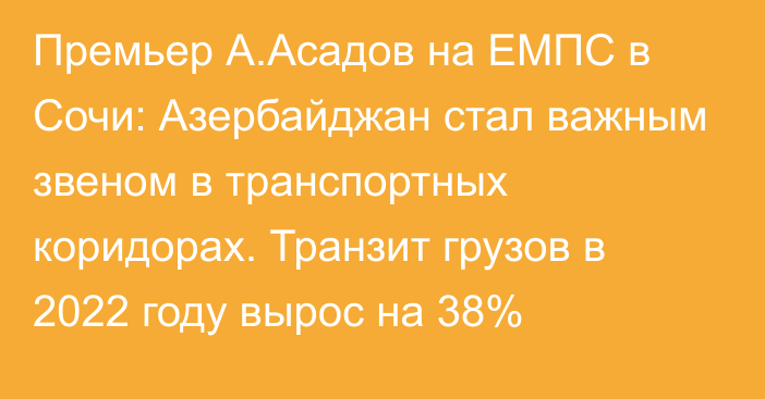 Премьер А.Асадов на ЕМПС в Сочи: Азербайджан стал важным звеном в транспортных коридорах. Транзит грузов в 2022 году вырос на 38%