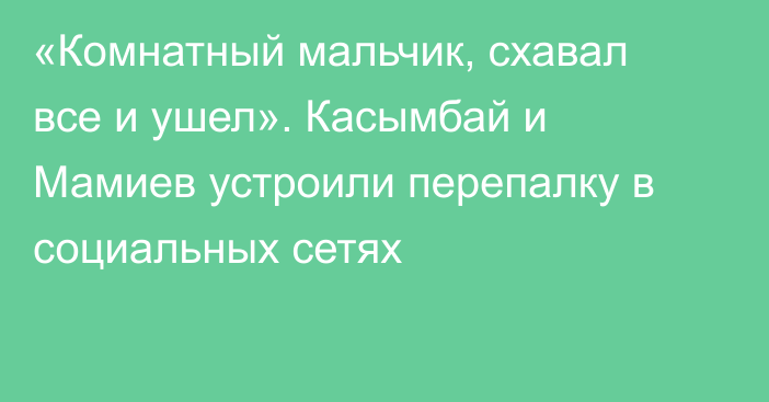 «Комнатный мальчик, схавал все и ушел». Касымбай и Мамиев устроили перепалку в социальных сетях