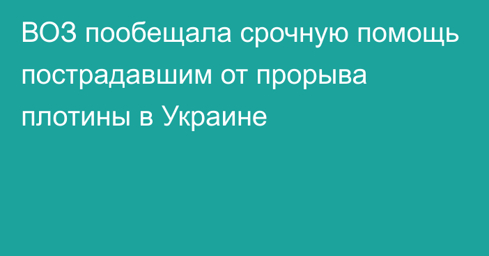 ВОЗ пообещала срочную помощь пострадавшим от прорыва плотины в Украине