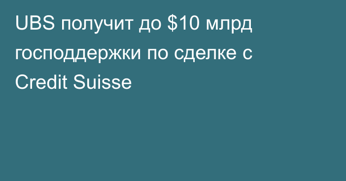 UBS получит до $10 млрд господдержки по сделке с Credit Suisse