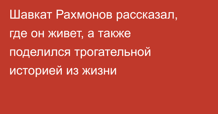 Шавкат Рахмонов рассказал, где он живет, а также поделился трогательной историей из жизни