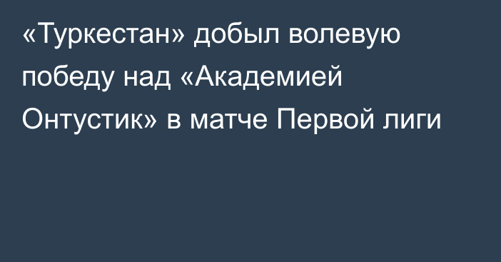 «Туркестан» добыл волевую победу над «Академией Онтустик» в матче Первой лиги