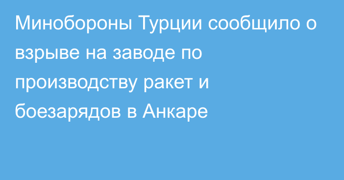 Минобороны Турции сообщило о взрыве на заводе по производству ракет и боезарядов в Анкаре