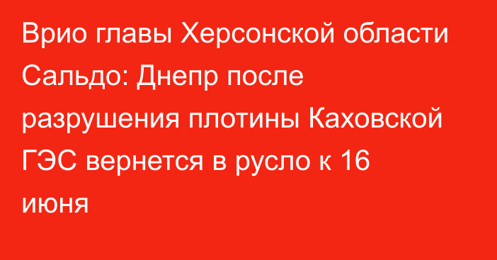 Врио главы Херсонской области Сальдо: Днепр после разрушения плотины Каховской ГЭС вернется в русло к 16 июня