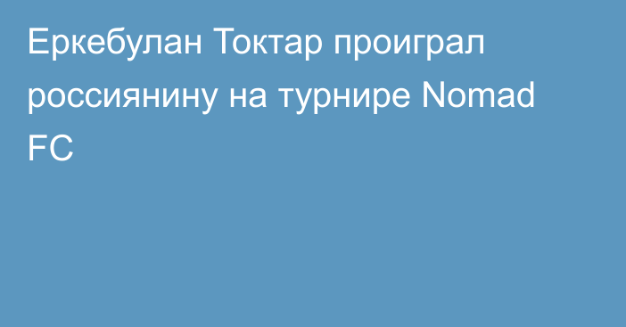 Еркебулан Токтар проиграл россиянину на турнире Nomad FC