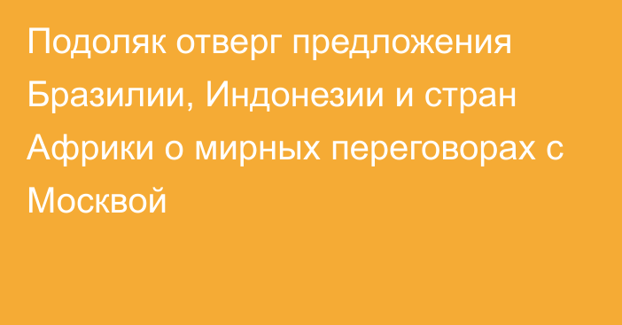 Подоляк отверг предложения Бразилии, Индонезии и стран Африки о мирных переговорах с Москвой