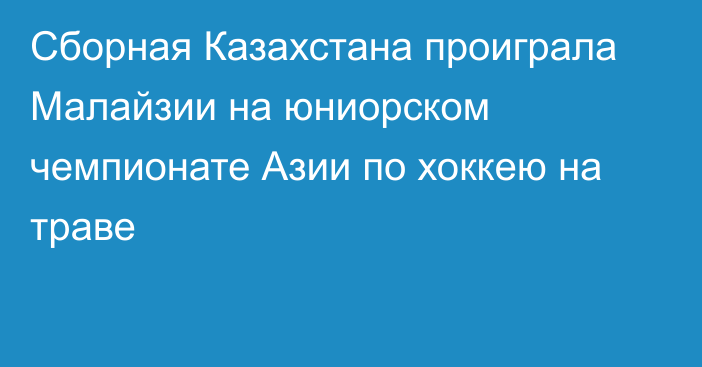 Сборная Казахстана проиграла Малайзии на юниорском чемпионате Азии по хоккею на траве