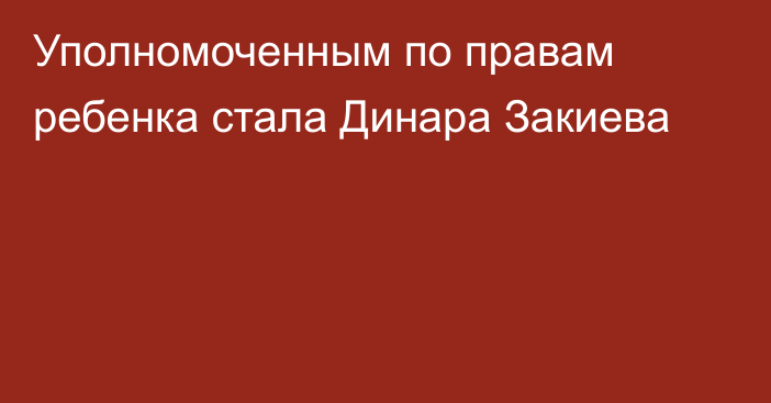 Уполномоченным по правам ребенка стала Динара Закиева