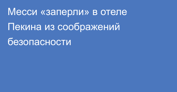 Месси «заперли» в отеле Пекина из соображений безопасности