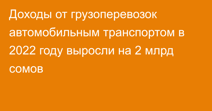 Доходы от грузоперевозок автомобильным транспортом в 2022 году выросли на 2 млрд сомов