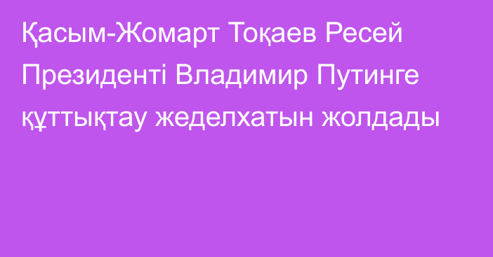 Қасым-Жомарт Тоқаев Ресей Президенті Владимир Путинге құттықтау жеделхатын жолдады