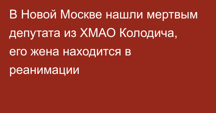 В Новой Москве нашли мертвым депутата из ХМАО Колодича, его жена находится в реанимации