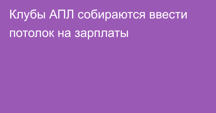 Клубы АПЛ собираются ввести потолок на зарплаты