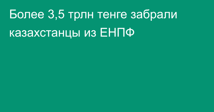 Более 3,5 трлн тенге забрали 
казахстанцы из ЕНПФ