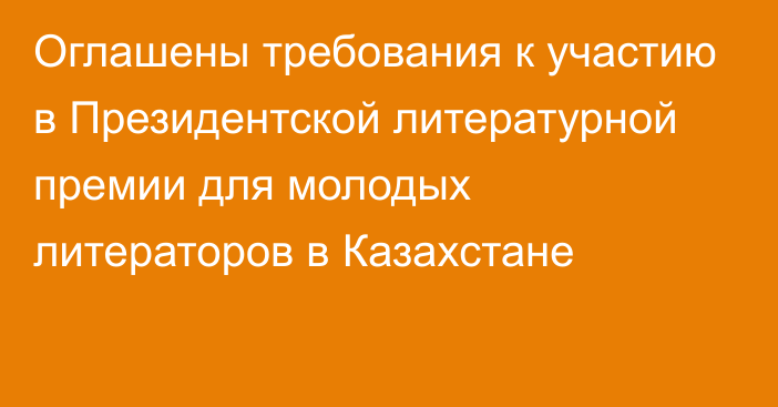 Оглашены требования к участию в Президентской литературной премии для молодых литераторов в Казахстане