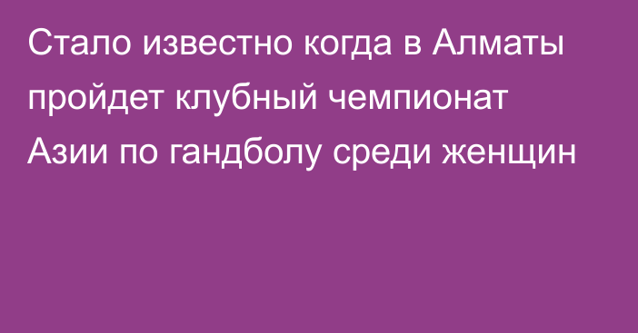 Стало известно когда в Алматы пройдет клубный чемпионат Азии по гандболу среди женщин