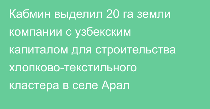 Кабмин выделил 20 га земли компании с узбекским капиталом для строительства хлопково-текстильного кластера в селе Арал