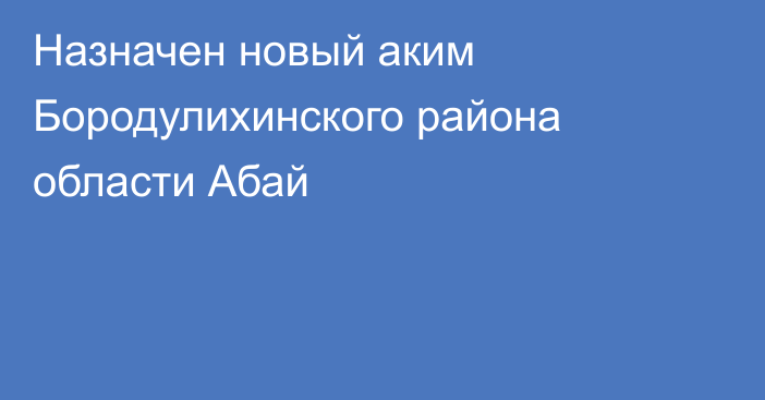 Назначен новый аким Бородулихинского района области Абай