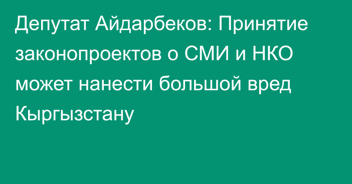 Депутат Айдарбеков: Принятие законопроектов о СМИ и НКО может нанести большой вред Кыргызстану