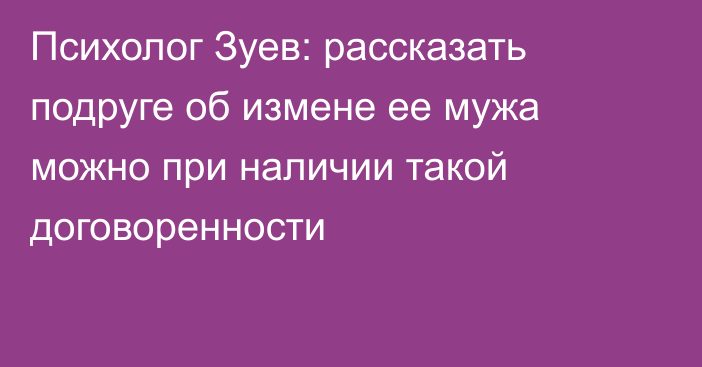 Психолог Зуев: рассказать подруге об измене ее мужа можно при наличии такой договоренности