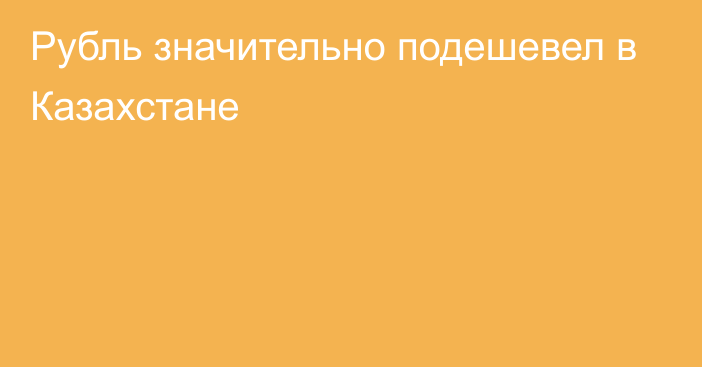 Рубль значительно подешевел в Казахстане