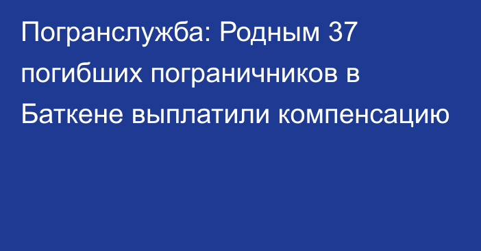 Погранслужба: Родным 37 погибших пограничников в Баткене выплатили компенсацию