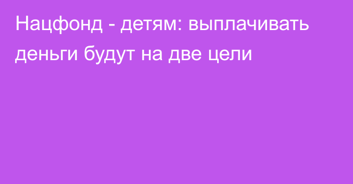 Нацфонд - детям: выплачивать деньги будут на две цели