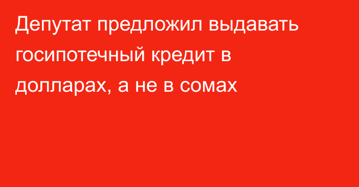 Депутат предложил выдавать госипотечный кредит в долларах, а не в сомах