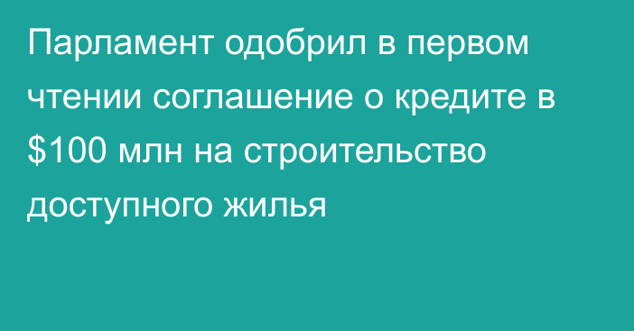 Парламент одобрил в первом чтении соглашение о кредите в $100 млн на строительство доступного жилья