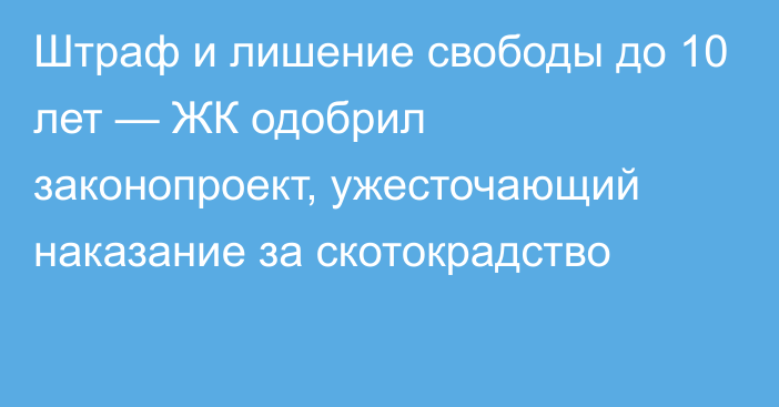 Штраф и лишение свободы до 10 лет — ЖК одобрил законопроект, ужесточающий наказание за скотокрадство