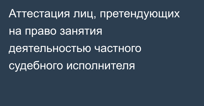 Аттестация лиц, претендующих на право занятия деятельностью частного судебного исполнителя