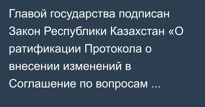 Главой государства подписан Закон Республики Казахстан «О ратификации Протокола о внесении изменений в Соглашение по вопросам свободных (специальных, особых) экономических зон на таможенной территории таможенного союза и таможенной процедуры свободной таможенной зоны от 18 июня 2010 года»