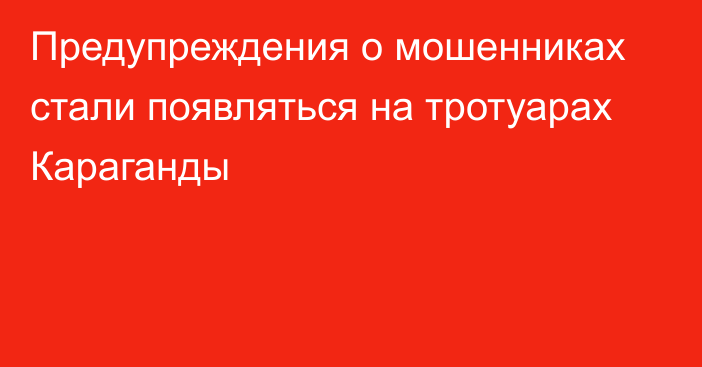 Предупреждения о мошенниках стали появляться на тротуарах Караганды