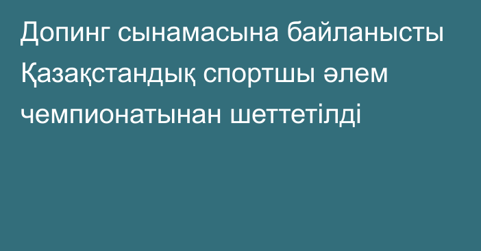 Допинг сынамасына байланысты Қазақстандық спортшы әлем чемпионатынан шеттетілді