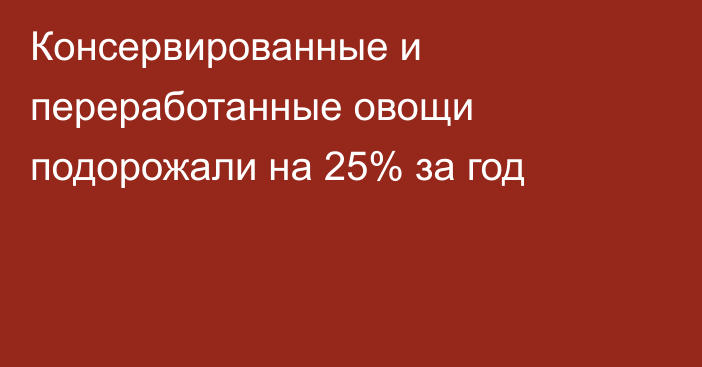 Консервированные и переработанные овощи подорожали на 25% за год