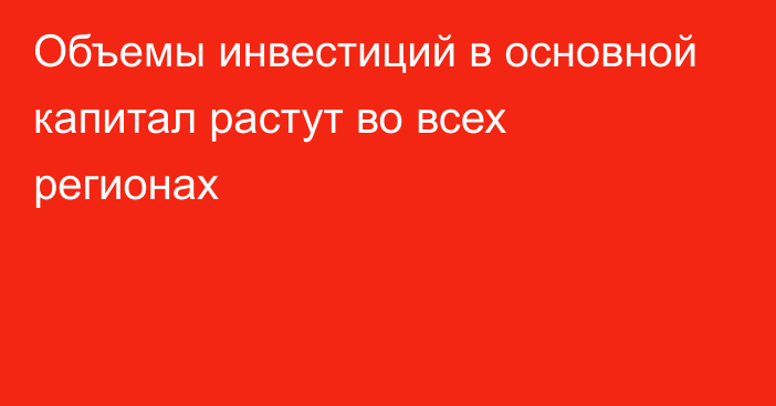 Объемы инвестиций в основной капитал растут во всех регионах