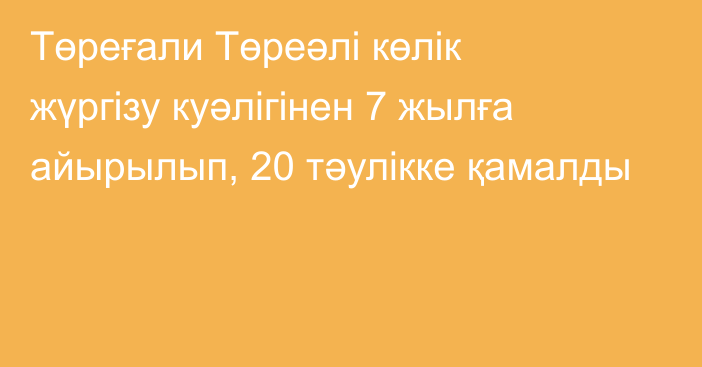 Төреғали Төреәлі көлік жүргізу куәлігінен 7 жылға айырылып, 20 тәулікке қамалды