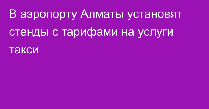 В аэропорту Алматы установят стенды с тарифами на услуги такси