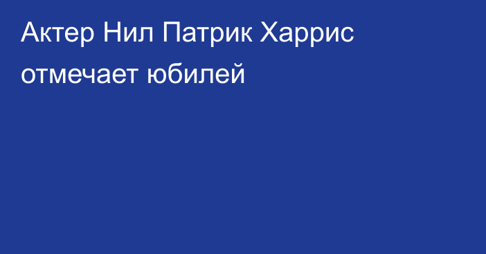 Актер Нил Патрик Харрис отмечает юбилей