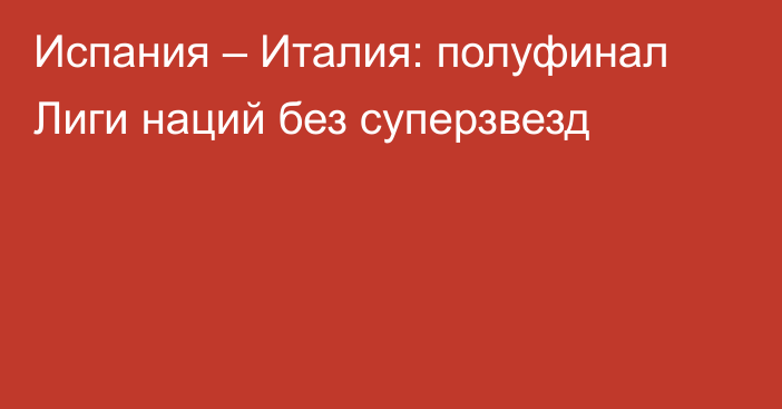 Испания – Италия: полуфинал Лиги наций без суперзвезд