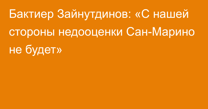 Бактиер Зайнутдинов: «С нашей стороны недооценки Сан-Марино не будет»