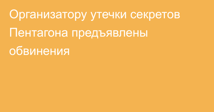 Организатору утечки секретов Пентагона предъявлены обвинения