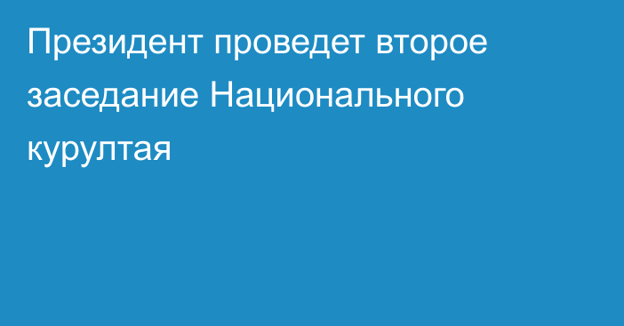 Президент проведет второе заседание Национального курултая