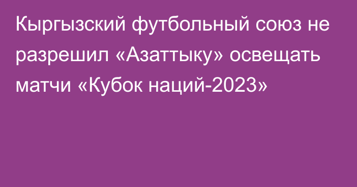 Кыргызский футбольный союз не разрешил «Азаттыку» освещать матчи «Кубок наций-2023»